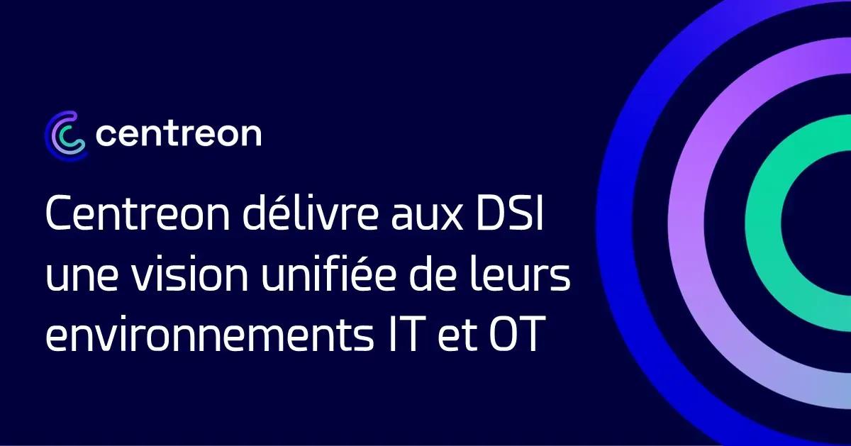 Centreon délivre aux DSI une vision unifiée de leurs environnements IT et OT